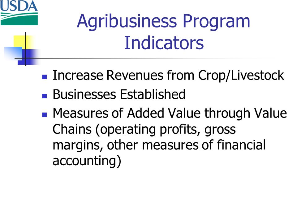Agribusiness Program Indicators Increase Revenues from Crop/Livestock Businesses Established Measures of Added Value through Value Chains (operating profits, gross margins, other measures of financial accounting)