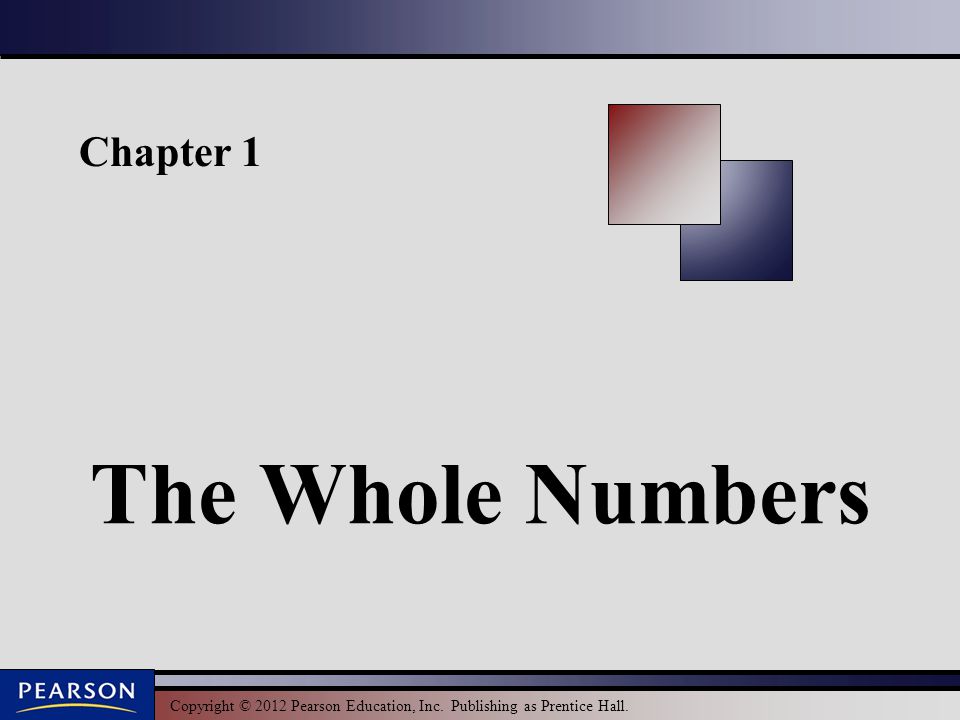 Copyright © 2012 Pearson Education, Inc. Publishing as Prentice Hall. Chapter 1 The Whole Numbers