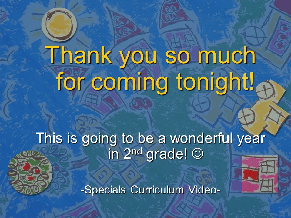 Thank you so much for coming tonight. This is going to be a wonderful year in 2 nd grade.