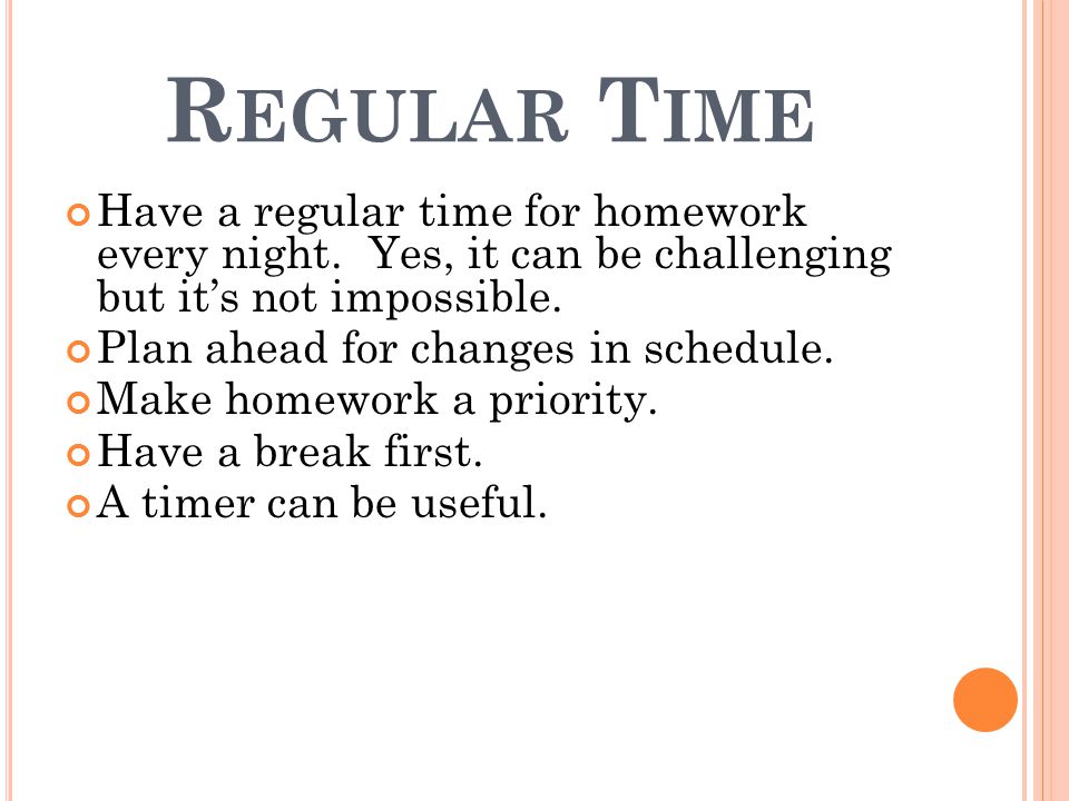 R EGULAR T IME Have a regular time for homework every night.
