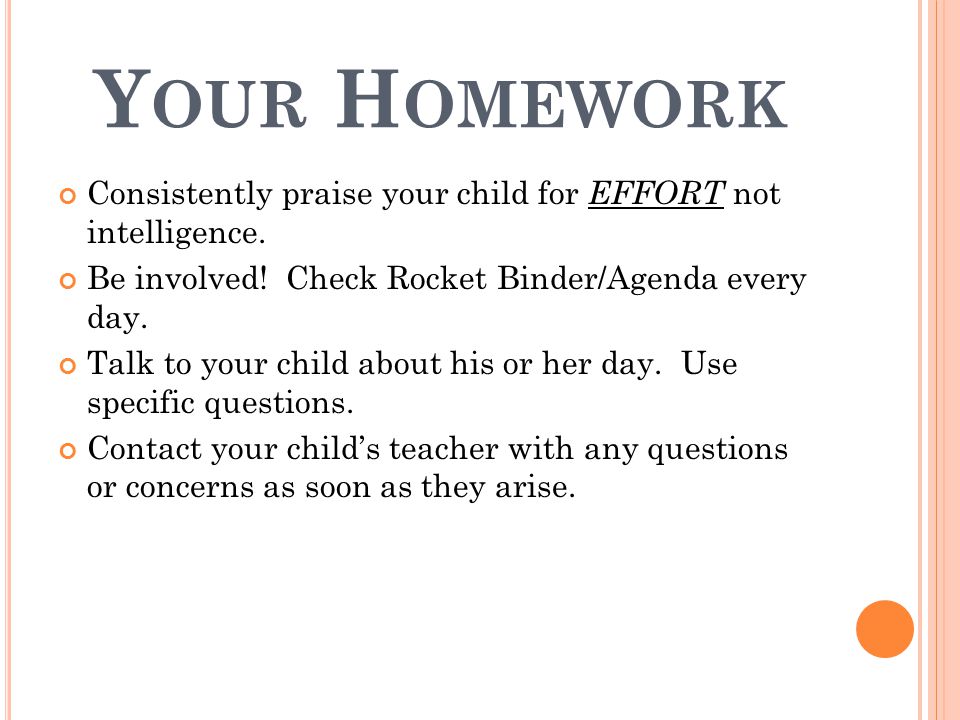 Y OUR H OMEWORK Consistently praise your child for EFFORT not intelligence.