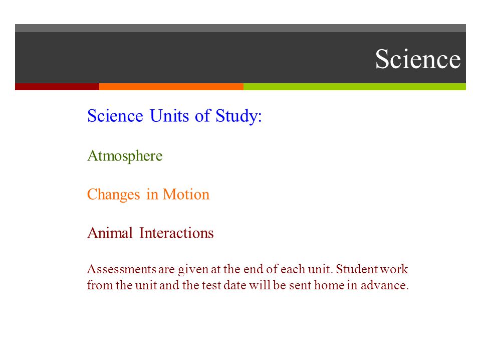 Science Science Units of Study: Atmosphere Changes in Motion Animal Interactions Assessments are given at the end of each unit.