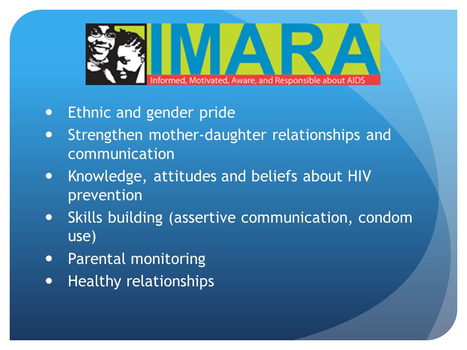 Ethnic and gender pride Strengthen mother-daughter relationships and communication Knowledge, attitudes and beliefs about HIV prevention Skills building (assertive communication, condom use) Parental monitoring Healthy relationships