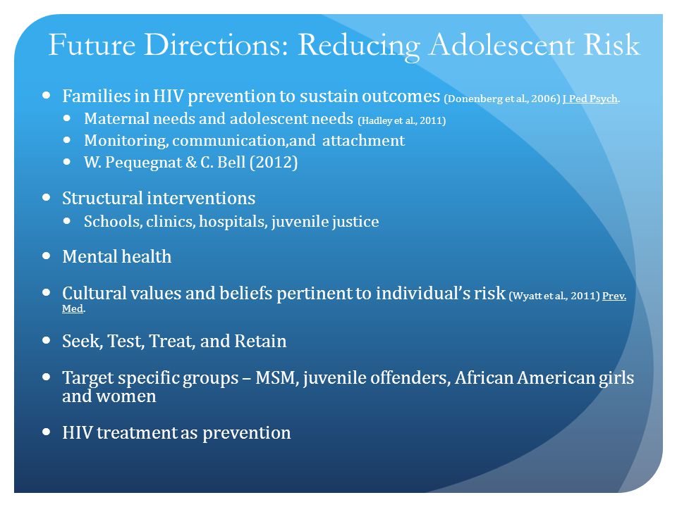Future Directions: Reducing Adolescent Risk Families in HIV prevention to sustain outcomes (Donenberg et al., 2006) J Ped Psych.