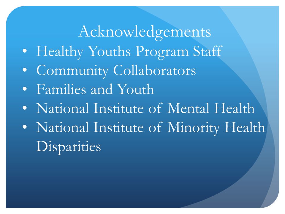 Acknowledgements Healthy Youths Program Staff Community Collaborators Families and Youth National Institute of Mental Health National Institute of Minority Health Disparities