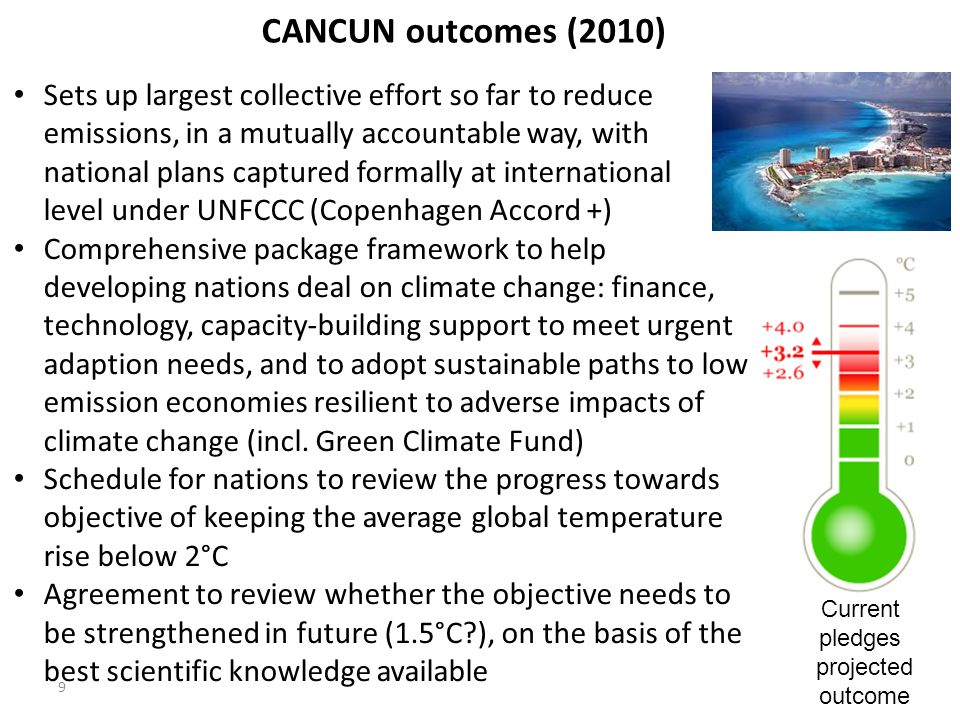9 Sets up largest collective effort so far to reduce emissions, in a mutually accountable way, with national plans captured formally at international level under UNFCCC (Copenhagen Accord +) Comprehensive package framework to help developing nations deal on climate change: finance, technology, capacity-building support to meet urgent adaption needs, and to adopt sustainable paths to low emission economies resilient to adverse impacts of climate change (incl.