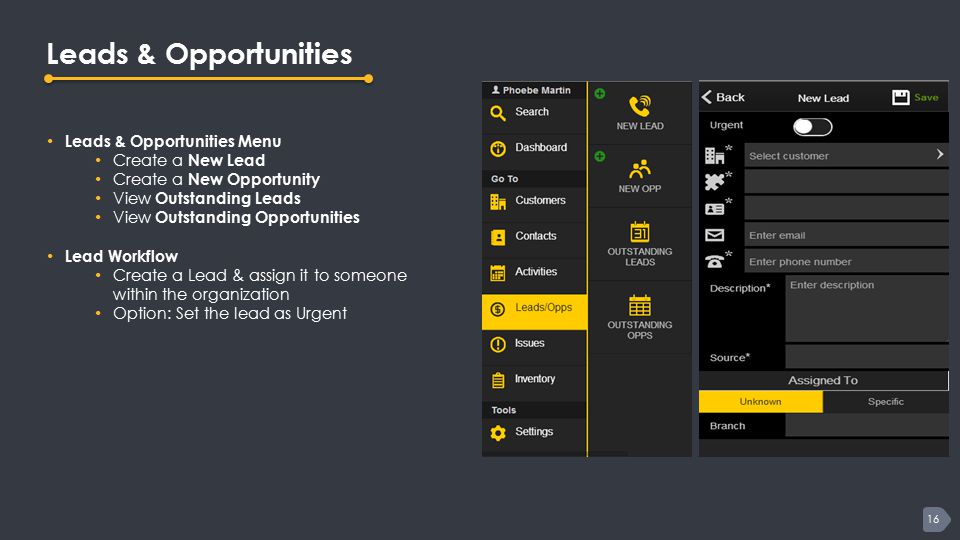 16 Leads & Opportunities Leads & Opportunities Menu Create a New Lead Create a New Opportunity View Outstanding Leads View Outstanding Opportunities Lead Workflow Create a Lead & assign it to someone within the organization Option: Set the lead as Urgent