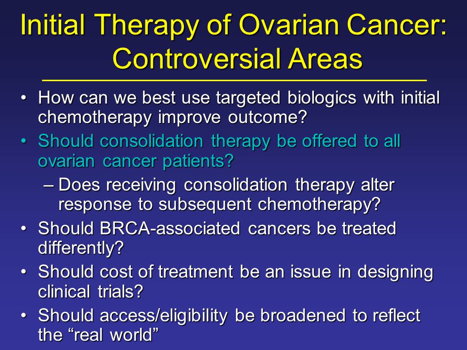 Initial Therapy of Ovarian Cancer: Controversial Areas How can we best use targeted biologics with initial chemotherapy improve outcome How can we best use targeted biologics with initial chemotherapy improve outcome.