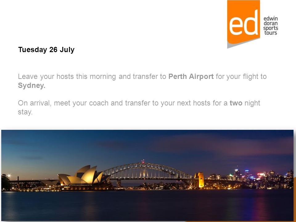Tuesday 26 July Leave your hosts this morning and transfer to Perth Airport for your flight to Sydney.