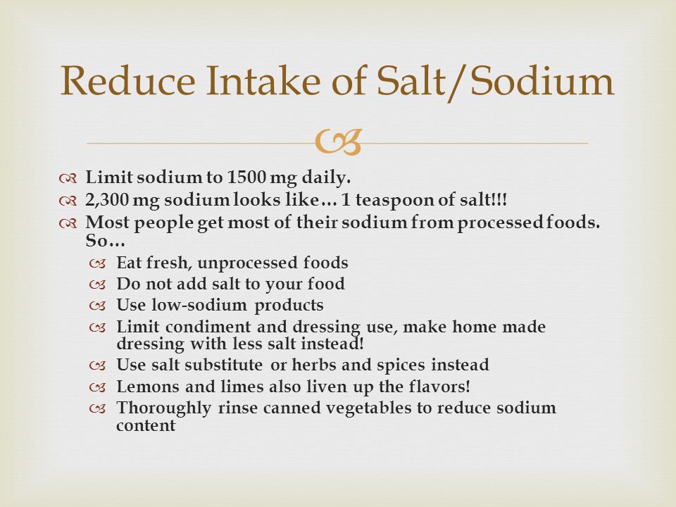   Limit sodium to 1500 mg daily.  2,300 mg sodium looks like… 1 teaspoon of salt!!.