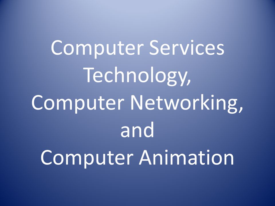 Computer Services Technology, Computer Networking, and Computer Animation