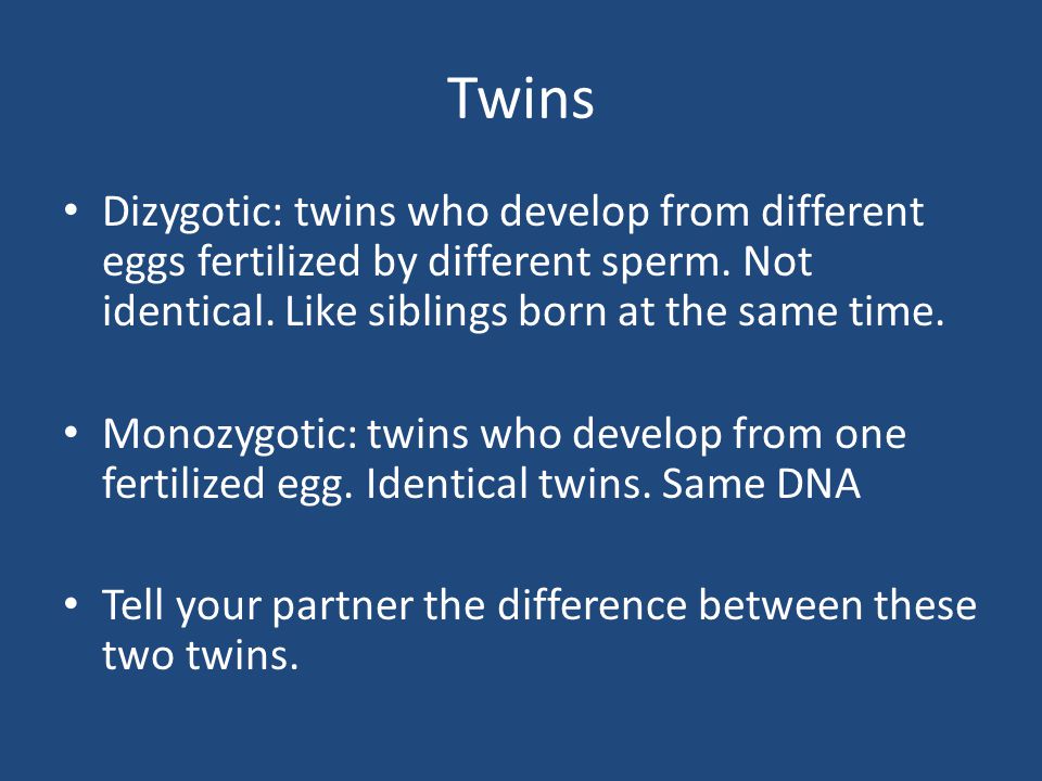 Twins Dizygotic: twins who develop from different eggs fertilized by different sperm.