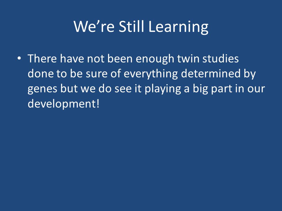 We’re Still Learning There have not been enough twin studies done to be sure of everything determined by genes but we do see it playing a big part in our development!