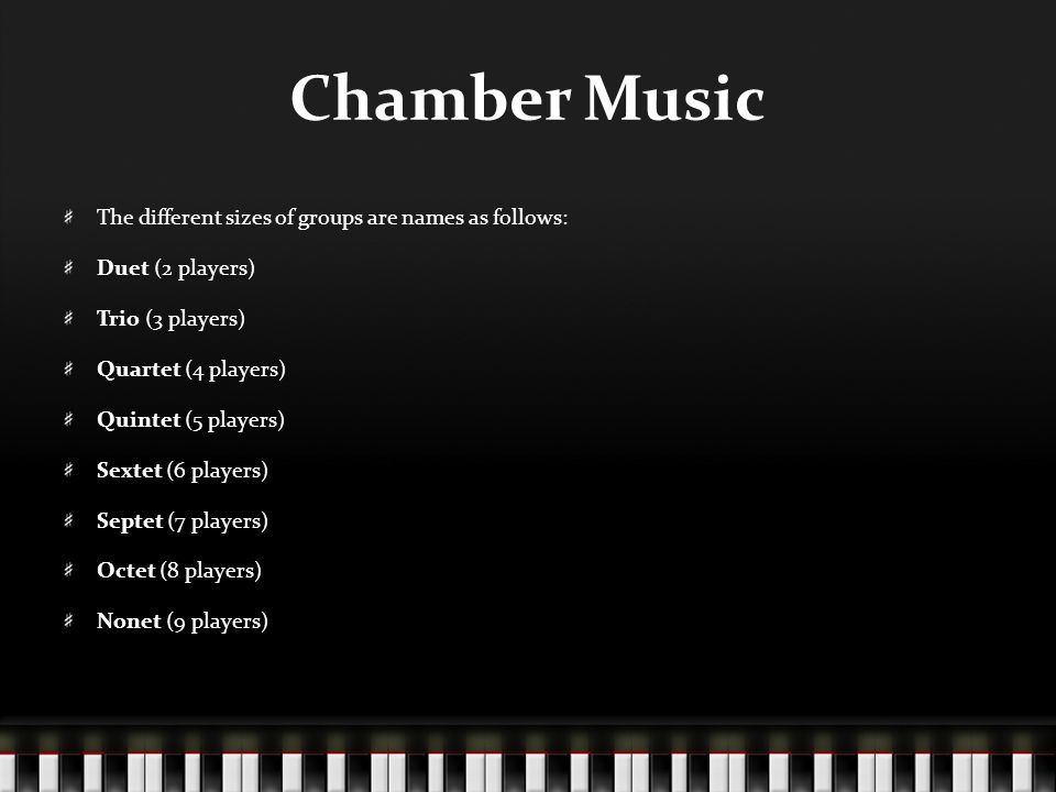 Chamber Music The different sizes of groups are names as follows: Duet (2 players) Trio (3 players) Quartet (4 players) Quintet (5 players) Sextet (6 players) Septet (7 players) Octet (8 players) Nonet (9 players)