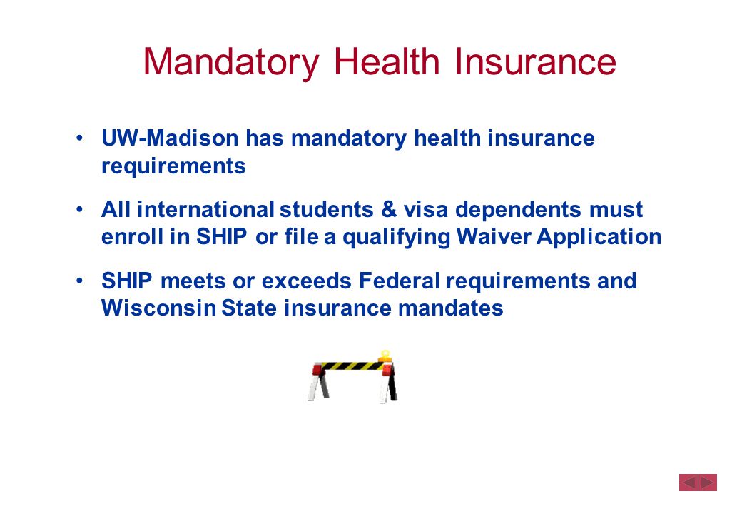 Mandatory Health Insurance UW-Madison has mandatory health insurance requirements All international students & visa dependents must enroll in SHIP or file a qualifying Waiver Application SHIP meets or exceeds Federal requirements and Wisconsin State insurance mandates