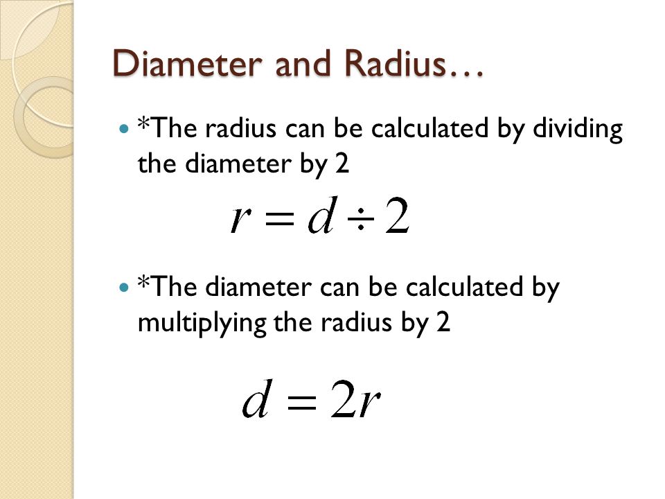 Diameter and Radius… *The radius can be calculated by dividing the diameter by 2 *The diameter can be calculated by multiplying the radius by 2