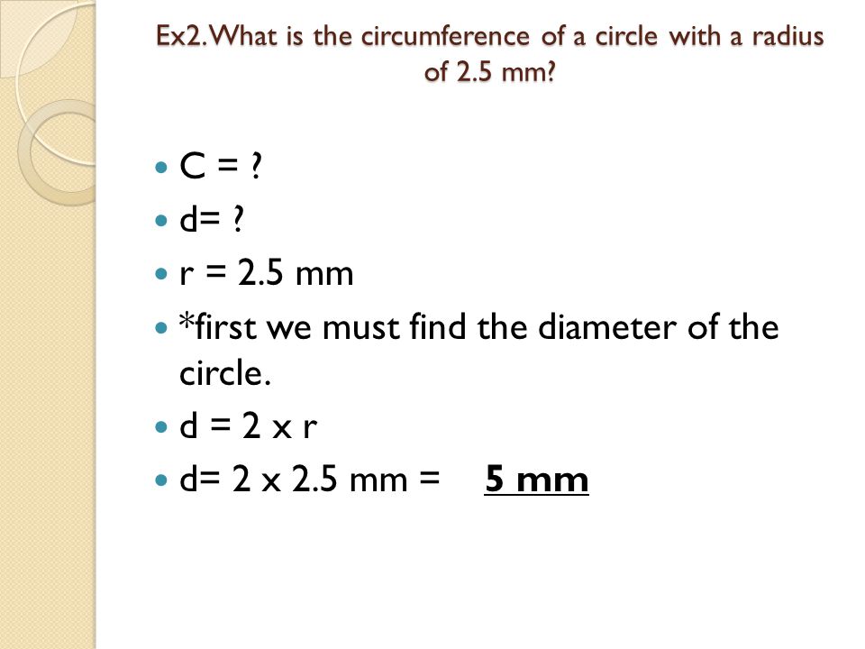 Ex2. What is the circumference of a circle with a radius of 2.5 mm.