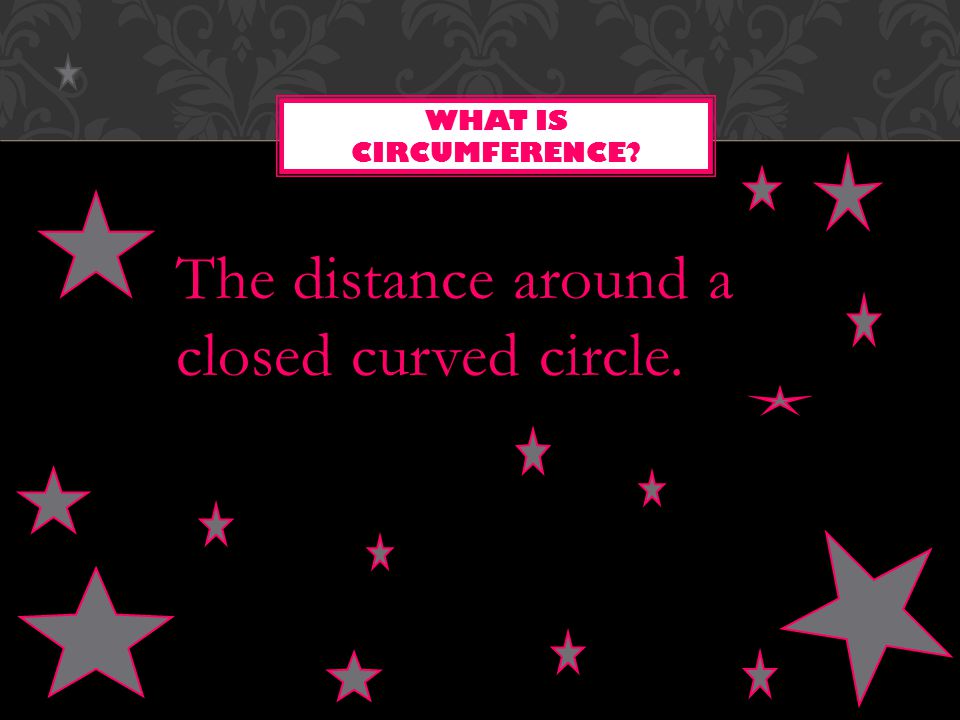 The distance around a closed curved circle. WHAT IS CIRCUMFERENCE