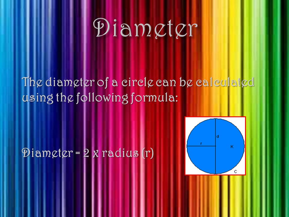 The diameter of a circle can be calculated using the following formula: Diameter = 2 x radius (r)