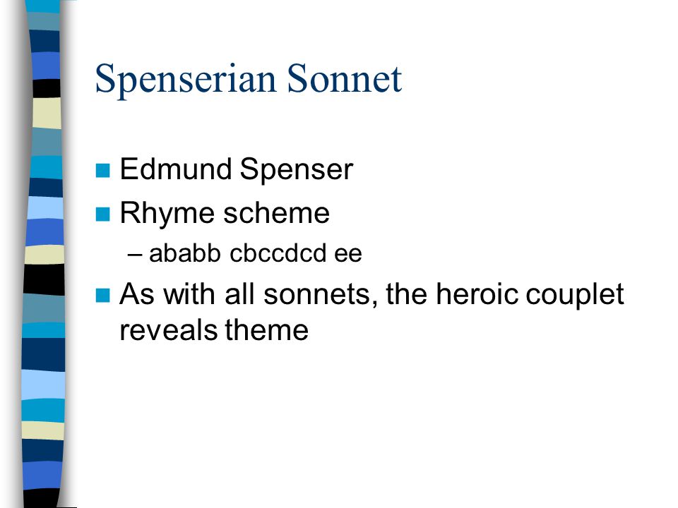 Spenserian Sonnet Edmund Spenser Rhyme scheme –ababb cbccdcd ee As with all sonnets, the heroic couplet reveals theme