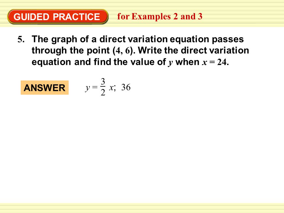 GUIDED PRACTICE for Examples 2 and 3 5.The graph of a direct variation equation passes through the point ( 4, 6 ).