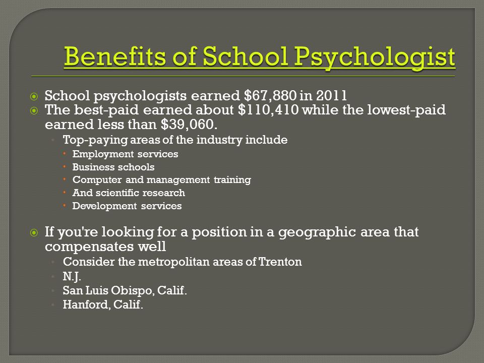  School psychologists earned $67,880 in 2011  The best-paid earned about $110,410 while the lowest-paid earned less than $39,060.