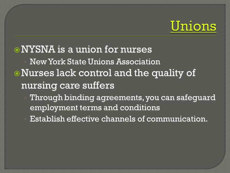  NYSNA is a union for nurses New York State Unions Association  Nurses lack control and the quality of nursing care suffers Through binding agreements, you can safeguard employment terms and conditions Establish effective channels of communication.
