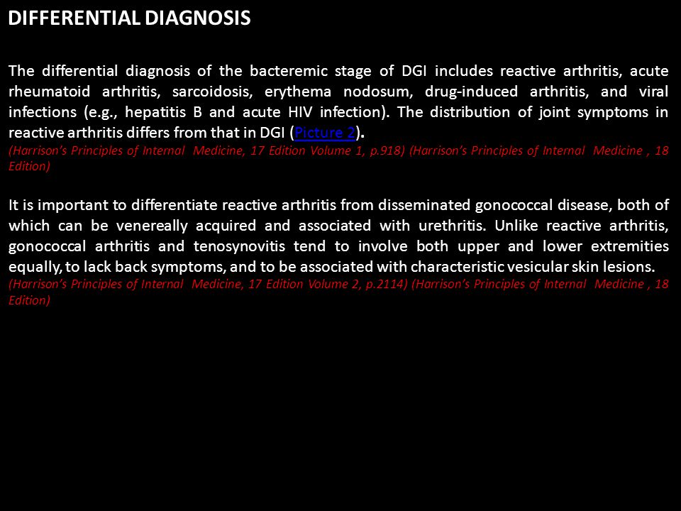 The differential diagnosis of the bacteremic stage of DGI includes reactive arthritis, acute rheumatoid arthritis, sarcoidosis, erythema nodosum, drug-induced arthritis, and viral infections (e.g., hepatitis B and acute HIV infection).