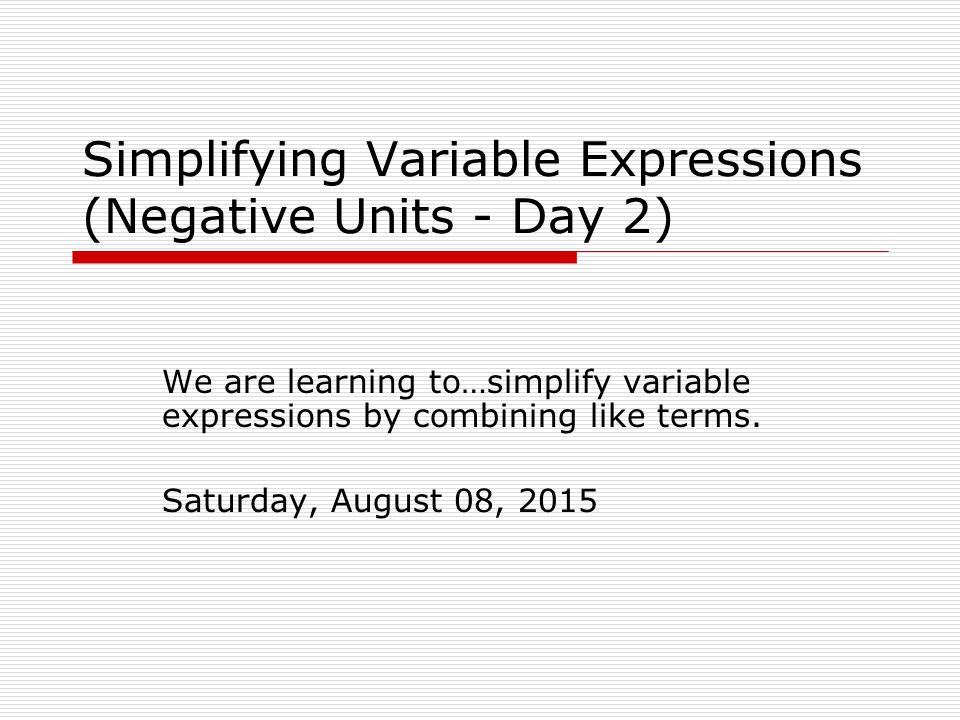 Simplifying Variable Expressions (Negative Units - Day 2) We are learning to…simplify variable expressions by combining like terms.