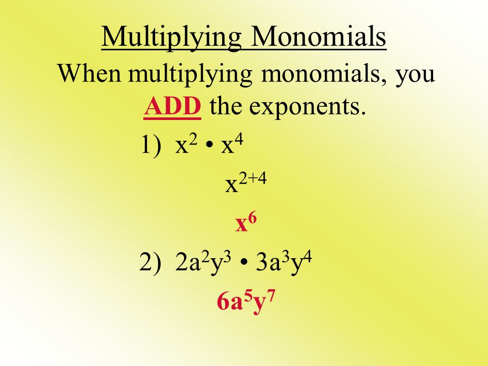 Multiplying Monomials When multiplying monomials, you ADD the exponents.