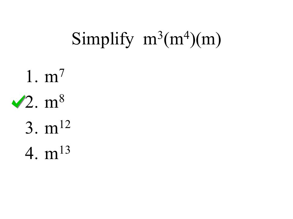 Simplify m 3 (m 4 )(m) 1.m 7 2.m 8 3.m 12 4.m 13