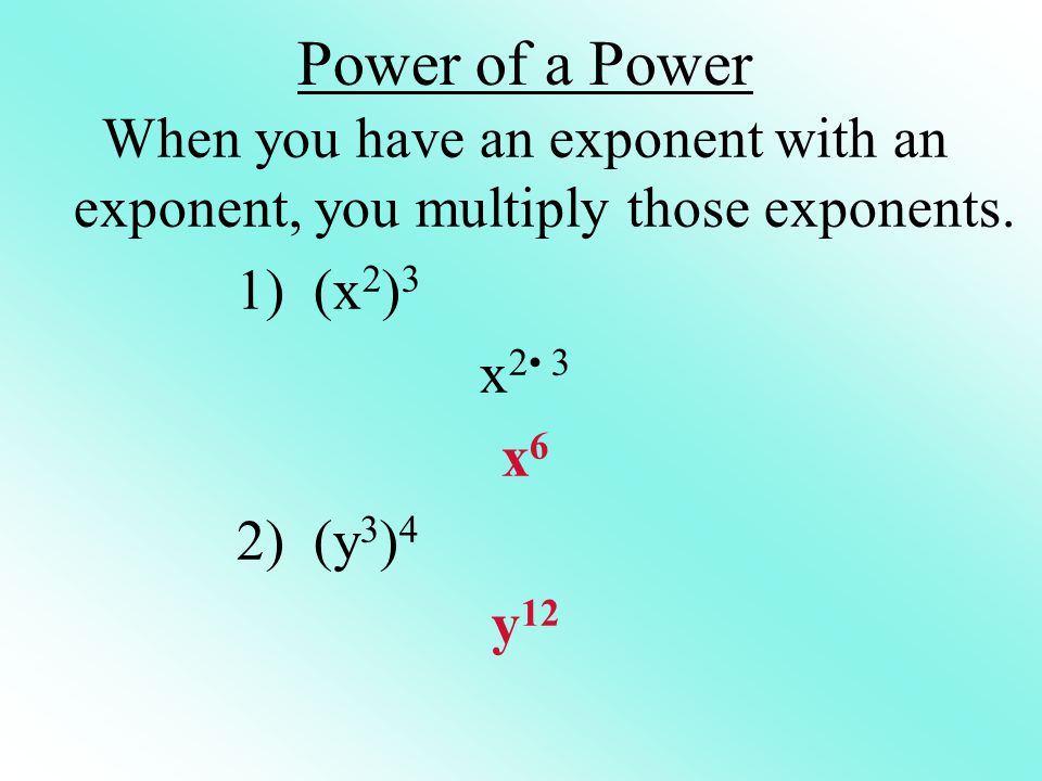 Power of a Power When you have an exponent with an exponent, you multiply those exponents.