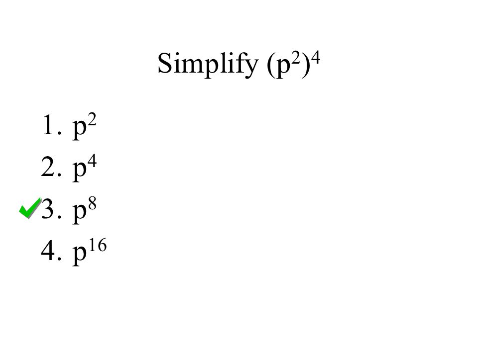 Simplify (p 2 ) 4 1.p 2 2.p 4 3.p 8 4.p 16