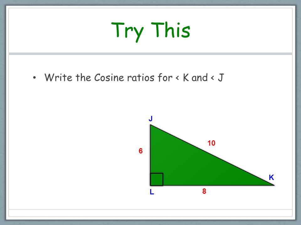 Try This Write the Cosine ratios for < K and < J J L K