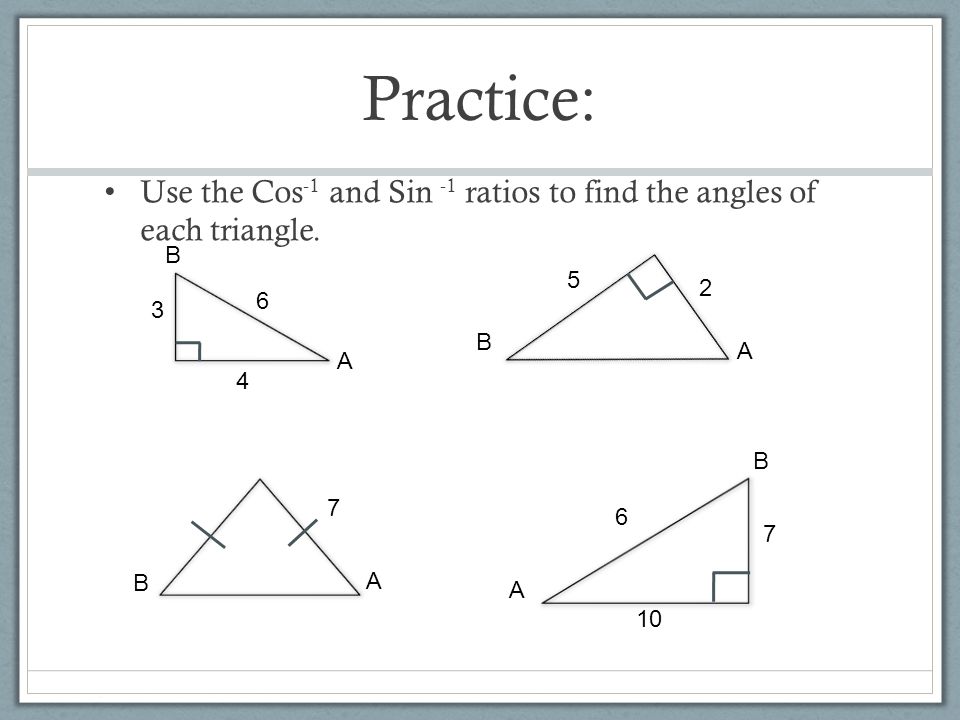 Practice: Use the Cos -1 and Sin -1 ratios to find the angles of each triangle.
