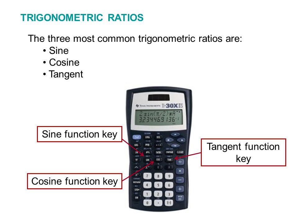 TRIGONOMETRIC RATIOS The three most common trigonometric ratios are: Sine Cosine Tangent Sine function key Cosine function key Tangent function key