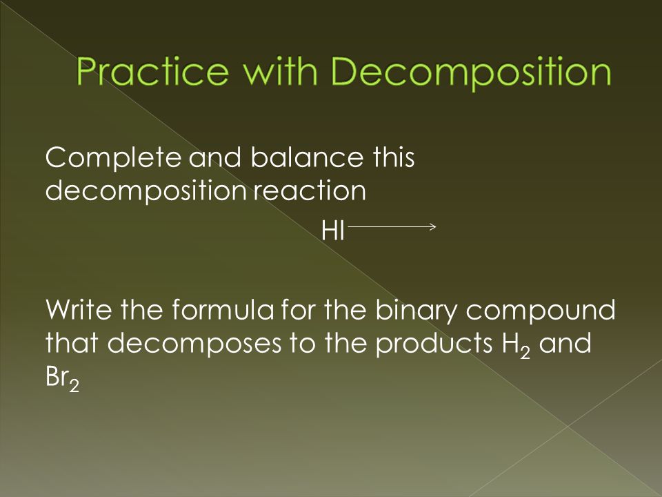 Complete and balance this decomposition reaction HI Write the formula for the binary compound that decomposes to the products H 2 and Br 2