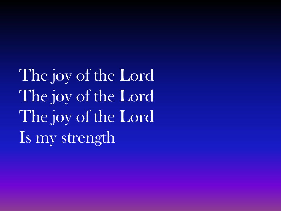 The joy of the Lord The joy of the Lord The joy of the Lord Is my strength