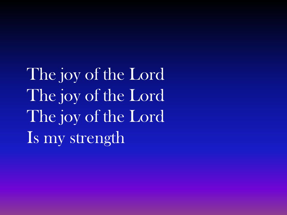The joy of the Lord The joy of the Lord The joy of the Lord Is my strength