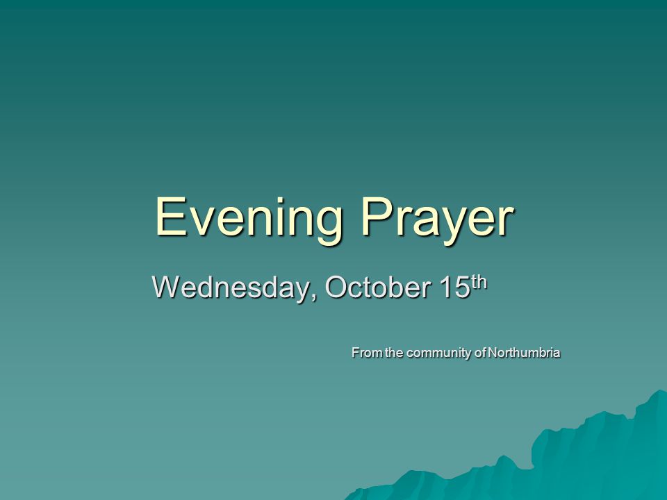 Evening Prayer Wednesday, October 15 th From the community of Northumbria