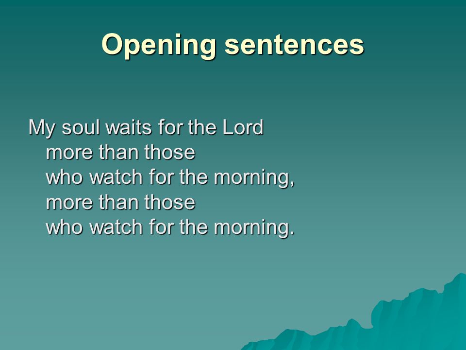 Opening sentences My soul waits for the Lord more than those who watch for the morning, more than those who watch for the morning.