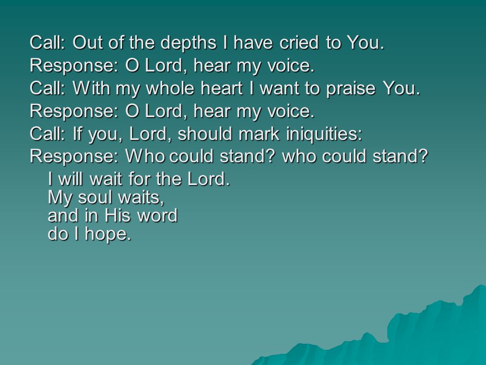 Call: Out of the depths I have cried to You. Response: O Lord, hear my voice.