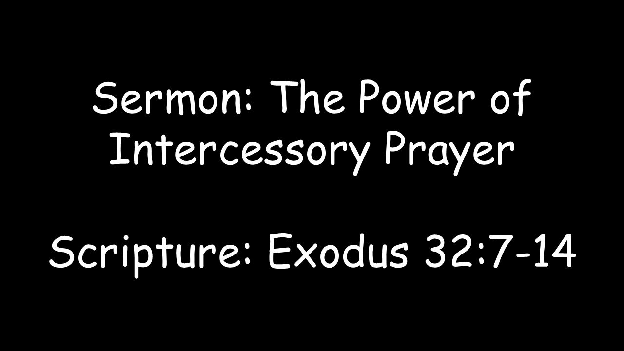Sermon: The Power of Intercessory Prayer Scripture: Exodus 32:7-14