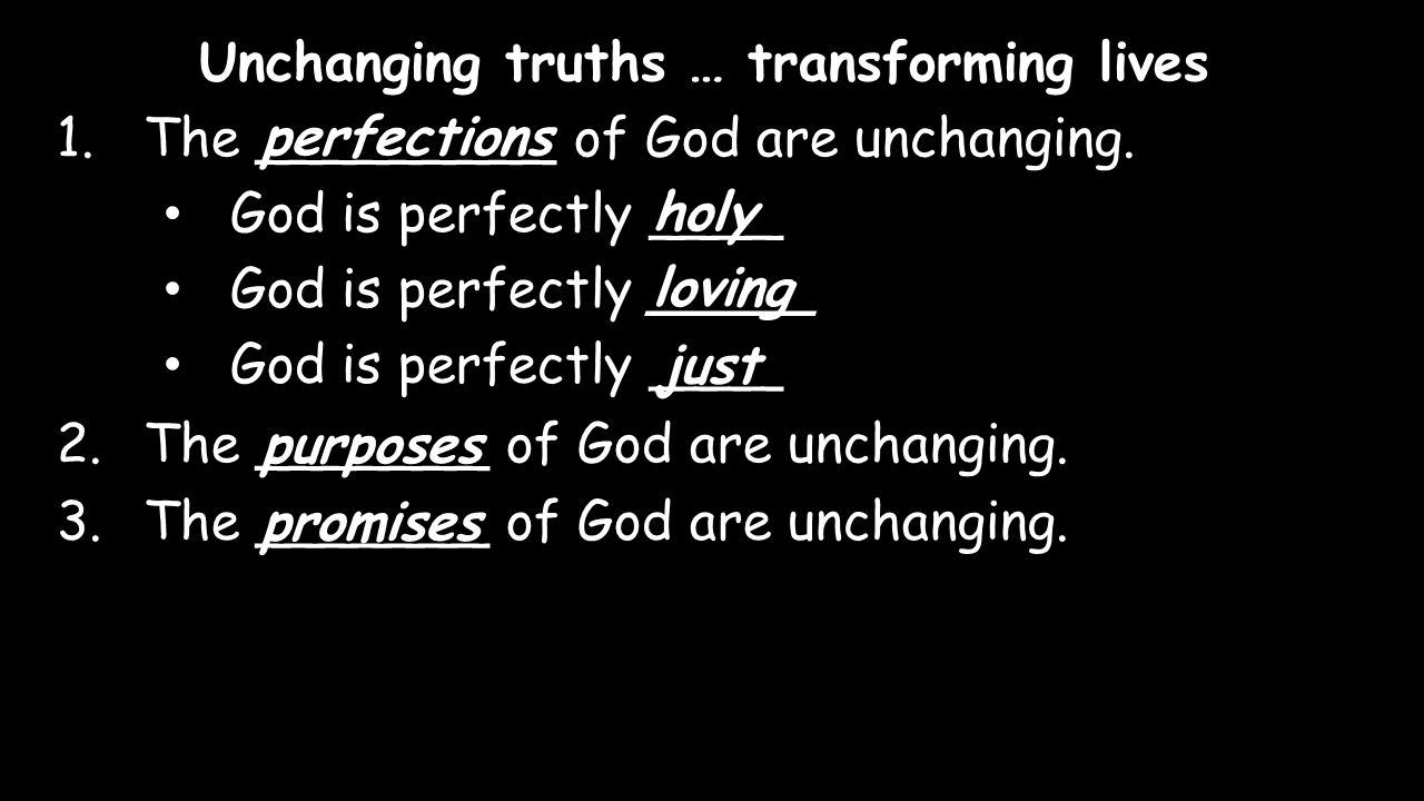 Unchanging truths … transforming lives 1.The _________ of God are unchanging.perfections God is perfectly ____holy God is perfectly _____loving God is perfectly ____ just 2.The _______ of God are unchanging.
