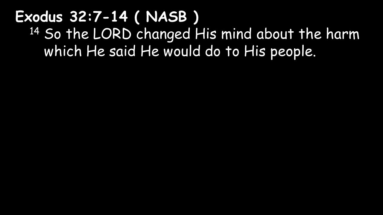 Exodus 32:7-14 ( NASB ) 14 So the LORD changed His mind about the harm which He said He would do to His people.