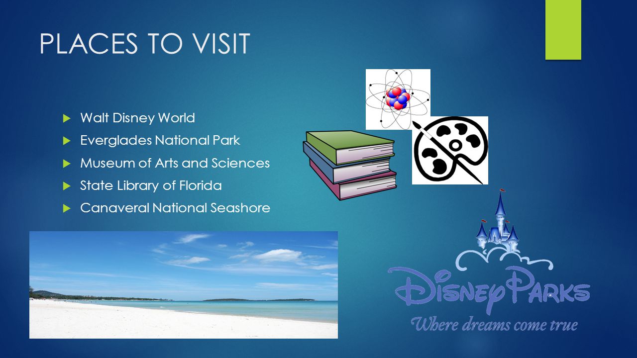 PLACES TO VISIT  Walt Disney World  Everglades National Park  Museum of Arts and Sciences  State Library of Florida  Canaveral National Seashore