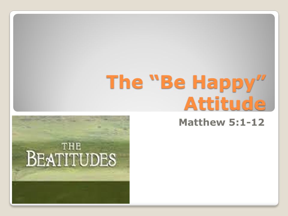 The Be Happy Attitude Matthew 5:1-12