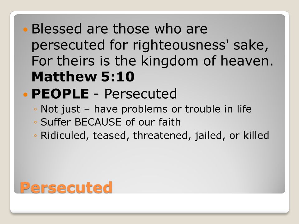 Persecuted Blessed are those who are persecuted for righteousness sake, For theirs is the kingdom of heaven.