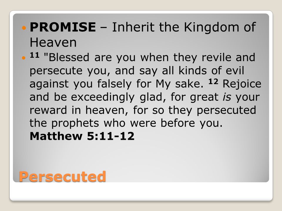 Persecuted PROMISE – Inherit the Kingdom of Heaven 11 Blessed are you when they revile and persecute you, and say all kinds of evil against you falsely for My sake.
