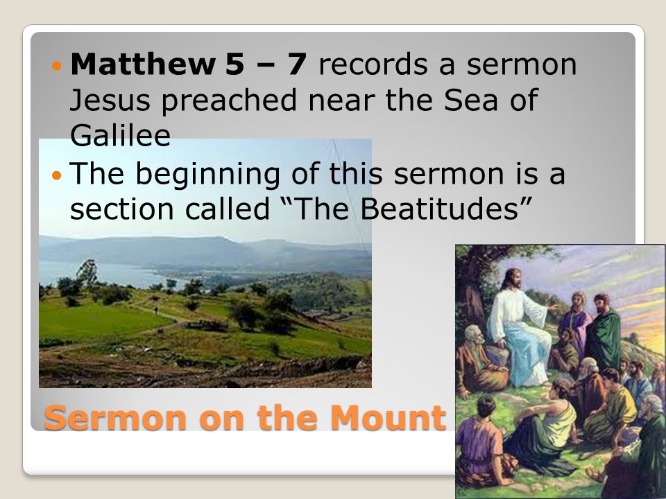 Sermon on the Mount Matthew 5 – 7 records a sermon Jesus preached near the Sea of Galilee The beginning of this sermon is a section called The Beatitudes